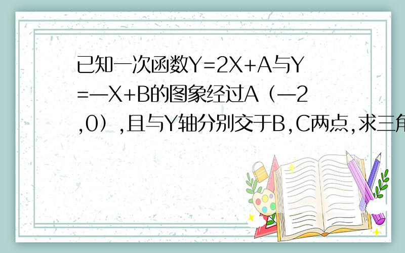 已知一次函数Y=2X+A与Y=—X+B的图象经过A（—2,0）,且与Y轴分别交于B,C两点,求三角形ABC的面积?