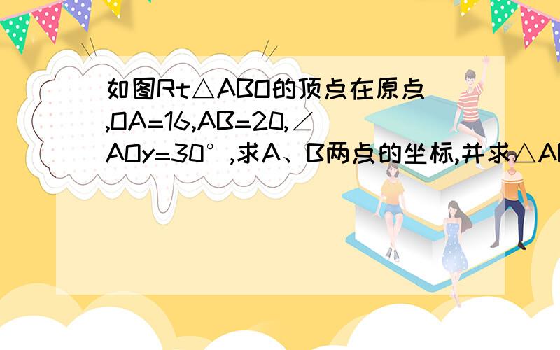 如图Rt△ABO的顶点在原点,OA=16,AB=20,∠AOy=30°,求A、B两点的坐标,并求△ABO的面积.