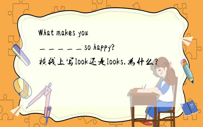 What makes you_____so happy?横线上写look还是looks,为什么?