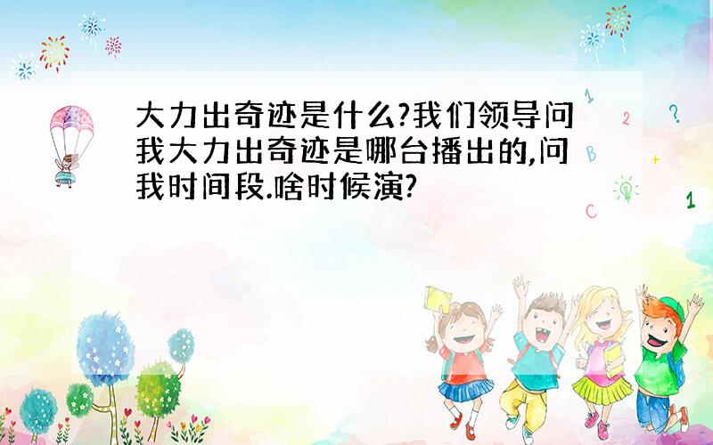 大力出奇迹是什么?我们领导问我大力出奇迹是哪台播出的,问我时间段.啥时候演?