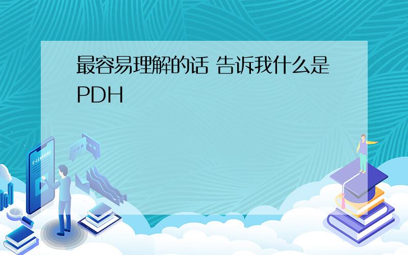 最容易理解的话 告诉我什么是PDH