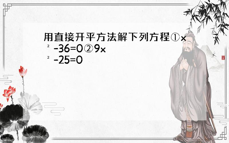 用直接开平方法解下列方程①x²-36=0②9x²-25=0