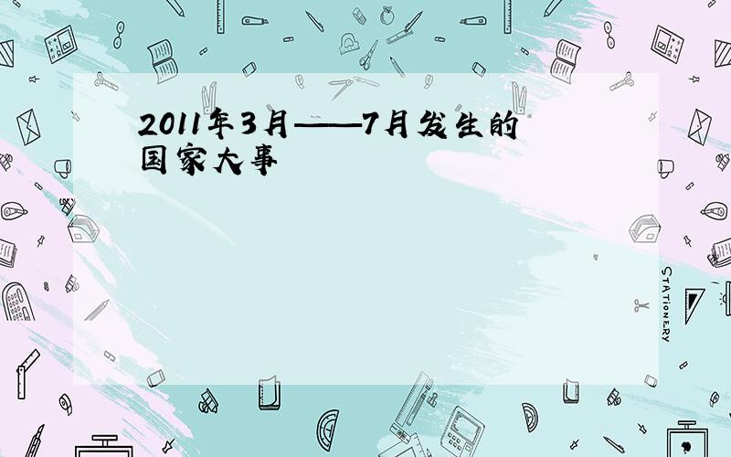 2011年3月——7月发生的国家大事