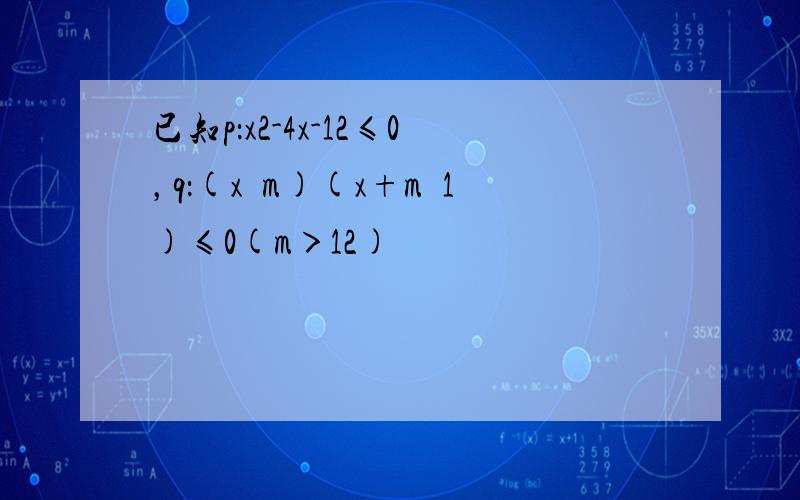 已知p：x2-4x-12≤0，q：(x−m)(x+m−1)≤0(m＞12)