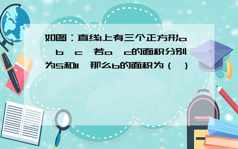 如图：直线l上有三个正方形a,b,c,若a,c的面积分别为5和11,那么b的面积为（ ）