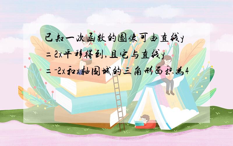 已知一次函数的图像可由直线y=2x平移得到,且它与直线y=-2x和x轴围城的三角形面积为4