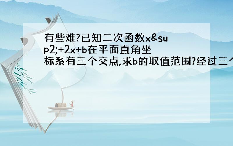 有些难?已知二次函数x²+2x+b在平面直角坐标系有三个交点,求b的取值范围?经过三个交点圆的方程?以及圆的方