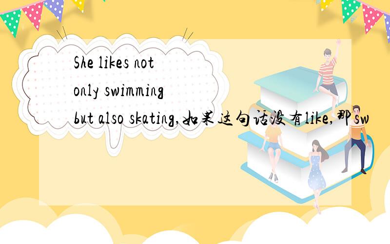 She likes not only swimming but also skating,如果这句话没有like,那sw