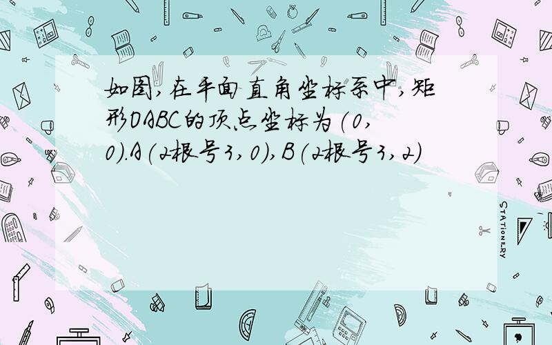 如图,在平面直角坐标系中,矩形OABC的顶点坐标为(0,0).A(2根号3,0),B(2根号3,2)