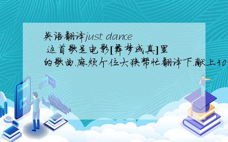 英语翻译just dance 这首歌是电影[舞梦成真]里的歌曲.麻烦个位大狭帮忙翻译下.献上30分..歌词翻译..不是歌