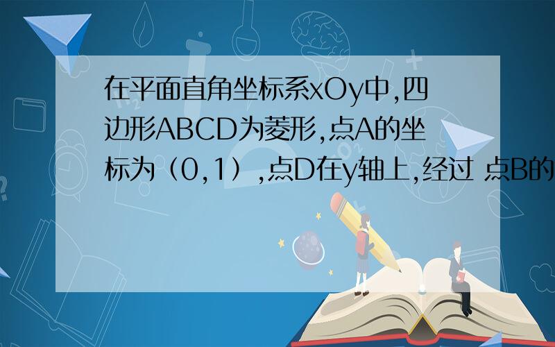 在平面直角坐标系xOy中,四边形ABCD为菱形,点A的坐标为（0,1）,点D在y轴上,经过 点B的