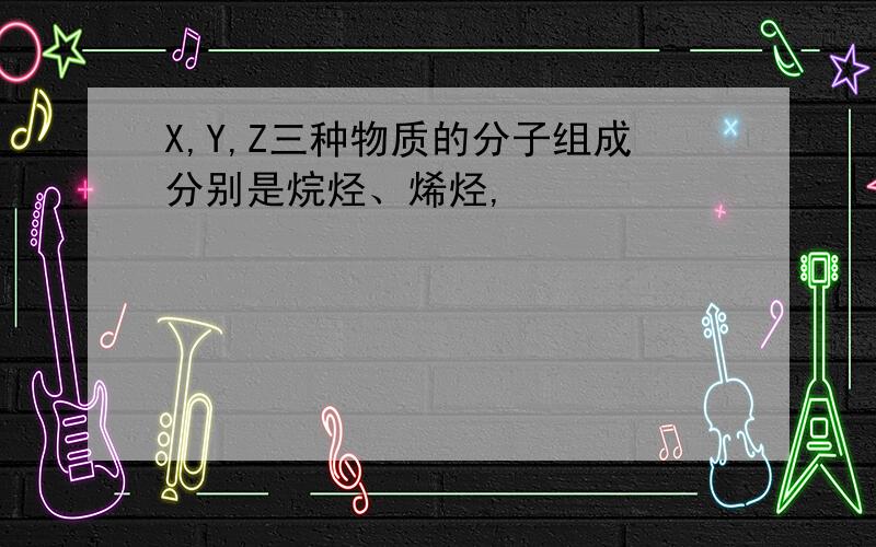 X,Y,Z三种物质的分子组成分别是烷烃、烯烃,