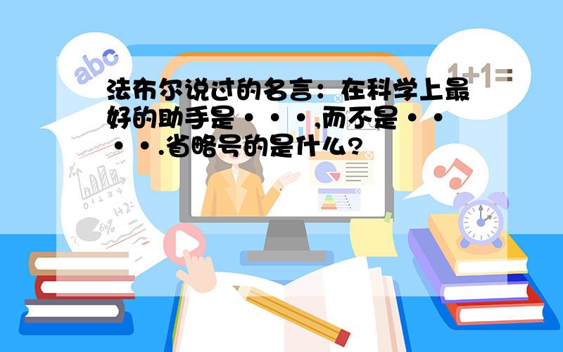 法布尔说过的名言：在科学上最好的助手是···,而不是····.省略号的是什么?