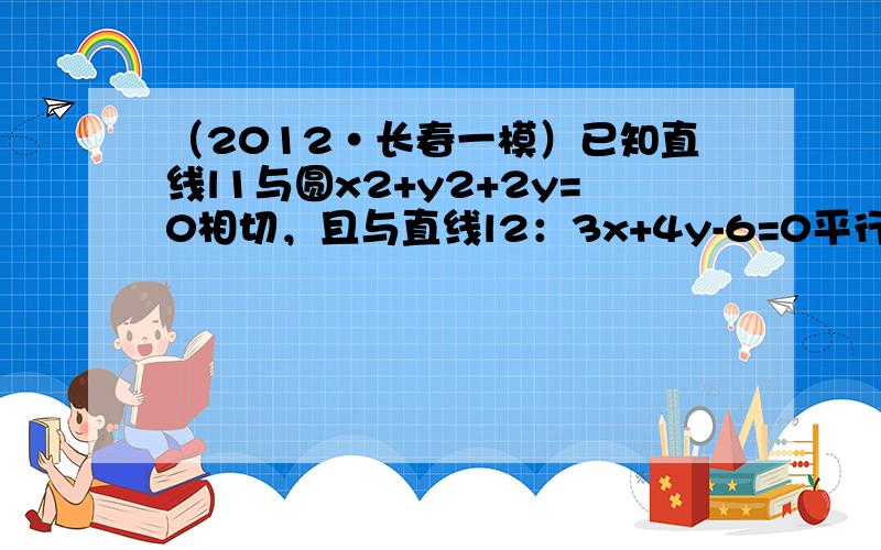 （2012•长春一模）已知直线l1与圆x2+y2+2y=0相切，且与直线l2：3x+4y-6=0平行，则直线l1的方程是