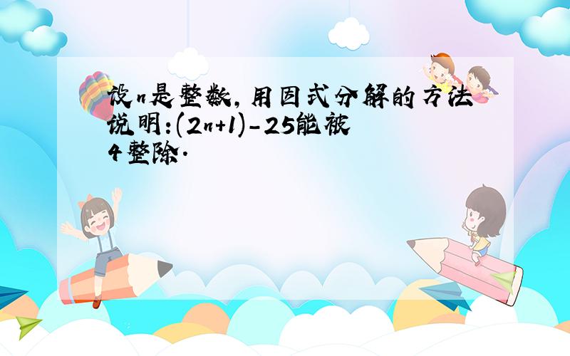 设n是整数,用因式分解的方法说明:(2n+1)-25能被4整除.