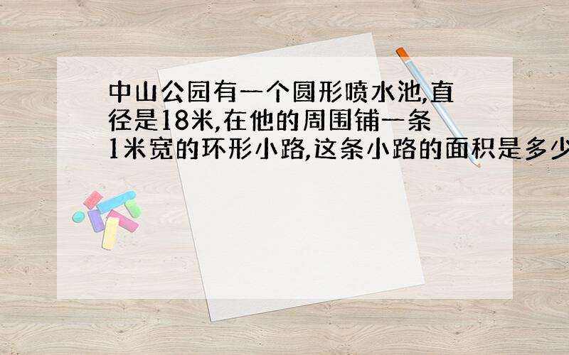 中山公园有一个圆形喷水池,直径是18米,在他的周围铺一条1米宽的环形小路,这条小路的面积是多少平方米?