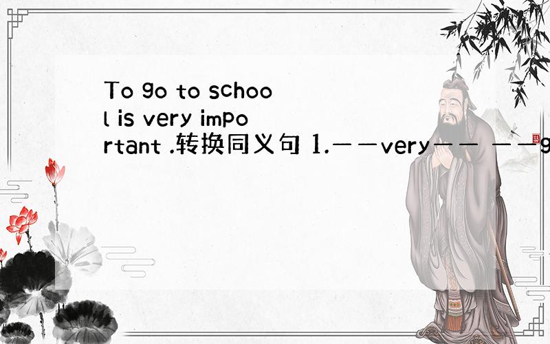 To go to school is very important .转换同义句 1.——very—— ——go to