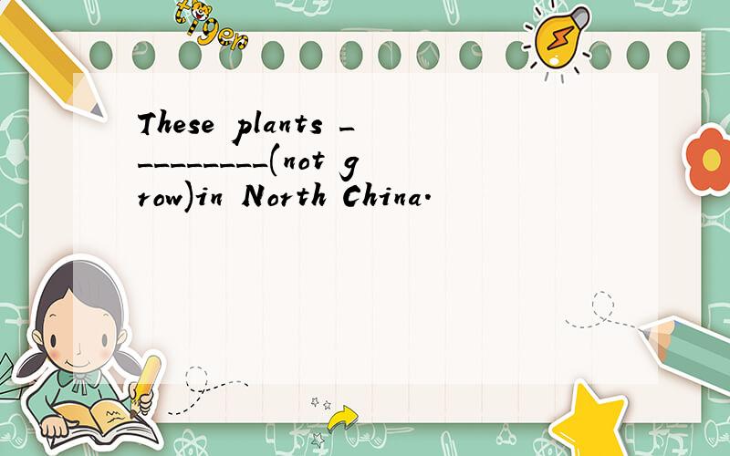 These plants _________(not grow)in North China.