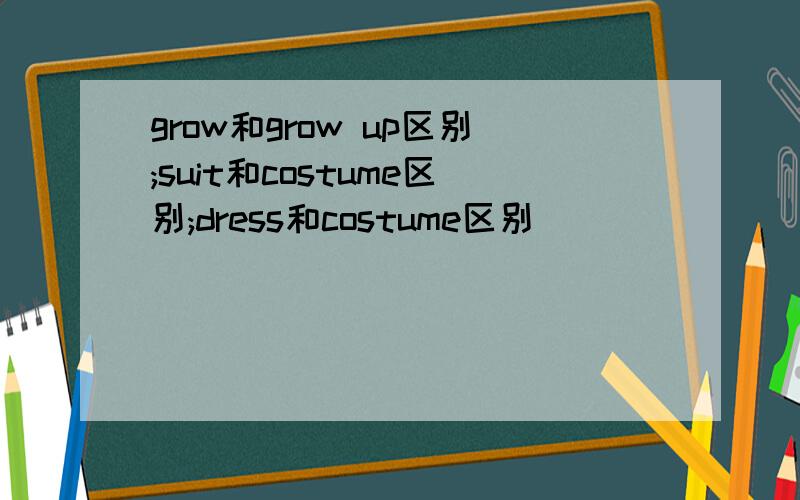 grow和grow up区别;suit和costume区别;dress和costume区别