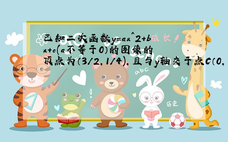 已知二次函数y=ax^2+bx+c(a不等于0）的图像的顶点为（3/2,1/4),且与y轴交于点C（0,-2）,与x轴交