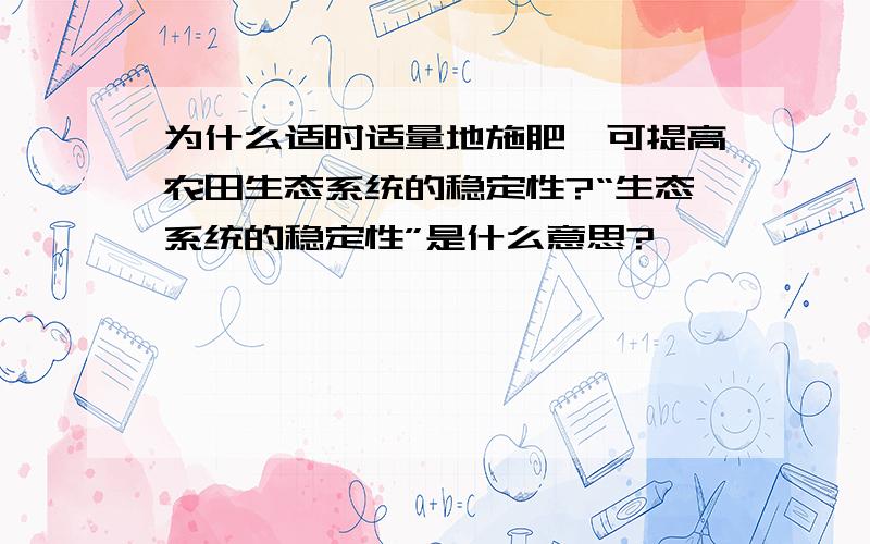 为什么适时适量地施肥,可提高农田生态系统的稳定性?“生态系统的稳定性”是什么意思?