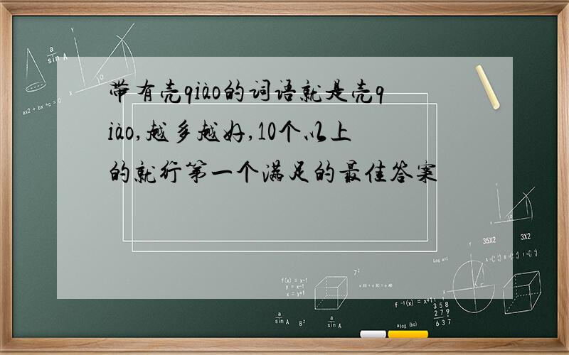 带有壳qiào的词语就是壳qiào,越多越好,10个以上的就行第一个满足的最佳答案