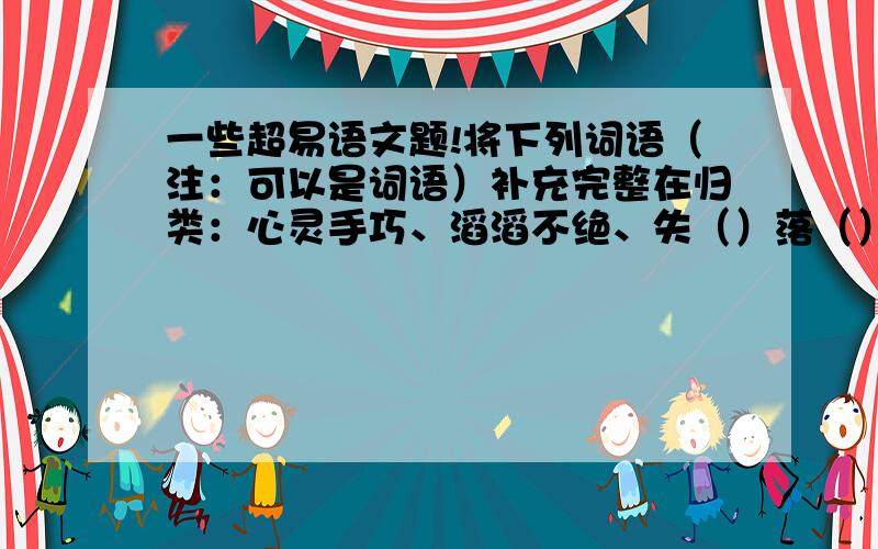 一些超易语文题!将下列词语（注：可以是词语）补充完整在归类：心灵手巧、滔滔不绝、失（）落（）、牵（）挂（）、得意洋洋、对