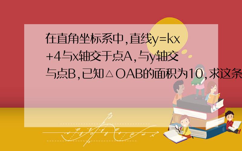 在直角坐标系中,直线y=kx+4与x轴交于点A,与y轴交与点B,已知△OAB的面积为10,求这条直线的解析式.