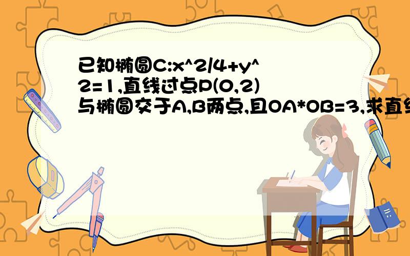 已知椭圆C:x^2/4+y^2=1,直线过点P(0,2)与椭圆交于A,B两点,且OA*OB=3,求直线l的方程