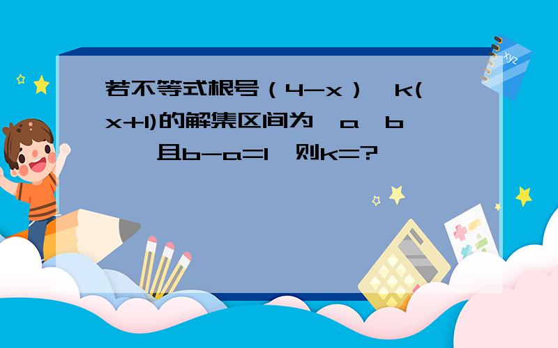 若不等式根号（4-x）≤k(x+1)的解集区间为【a,b】,且b-a=1,则k=?