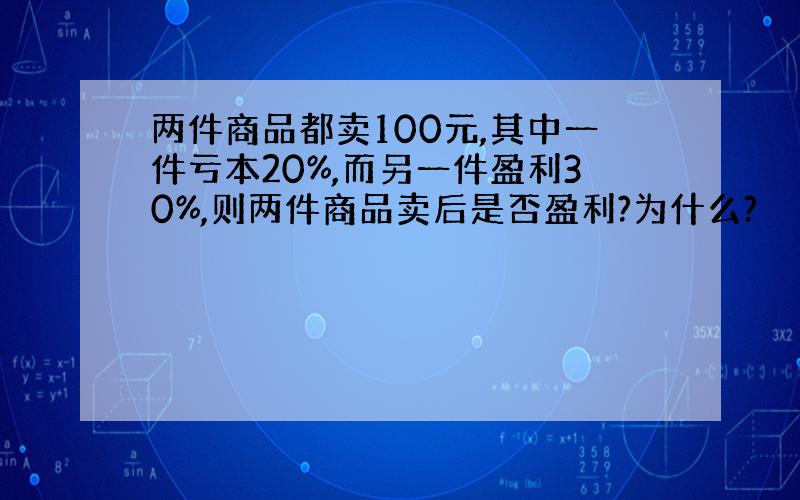 两件商品都卖100元,其中一件亏本20%,而另一件盈利30%,则两件商品卖后是否盈利?为什么?