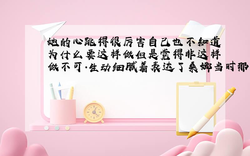 她的心跳得很厉害自己也不知道为什么要这样做但是觉得非这样做不可.生动细腻着表达了桑娜当时那种___心情