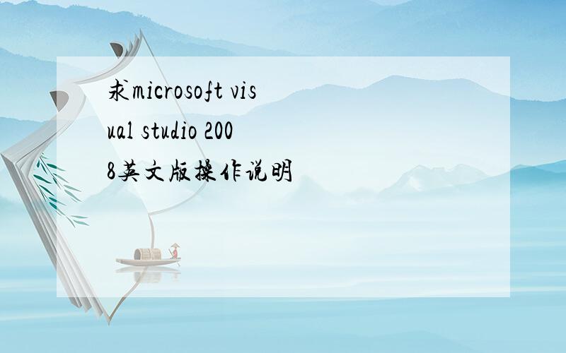 求microsoft visual studio 2008英文版操作说明