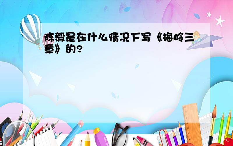 陈毅是在什么情况下写《梅岭三章》的?