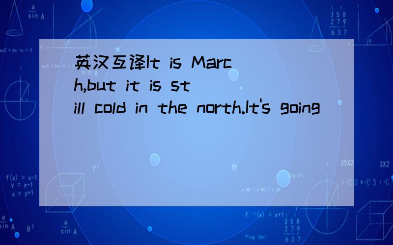 英汉互译It is March,but it is still cold in the north.It's going