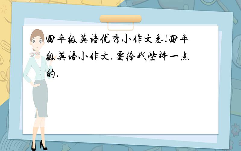 四年级英语优秀小作文急!四年级英语小作文.要给我些棒一点的.