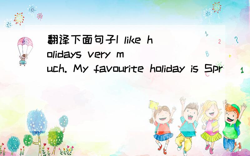 翻译下面句子I like holidays very much. My favourite holiday is Spr