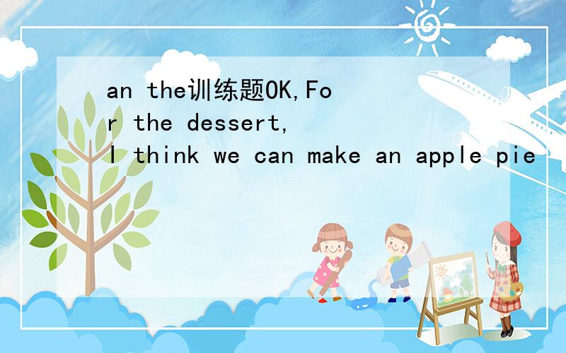 an the训练题OK,For the dessert,I think we can make an apple pie