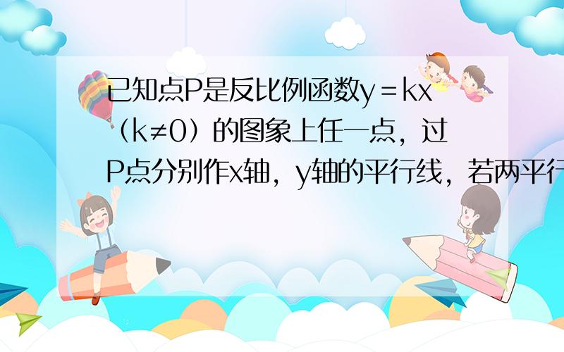 已知点P是反比例函数y＝kx（k≠0）的图象上任一点，过P点分别作x轴，y轴的平行线，若两平行线与坐标轴围成矩形的面积为