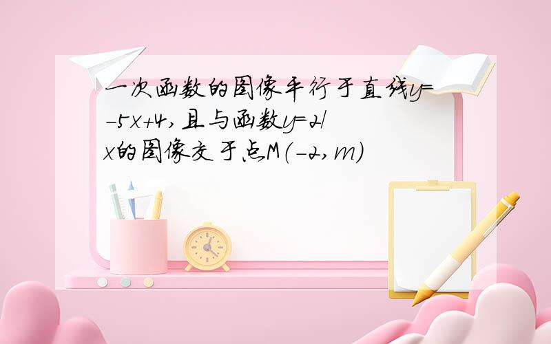 一次函数的图像平行于直线y=-5x+4,且与函数y=2/x的图像交于点M（-2,m）