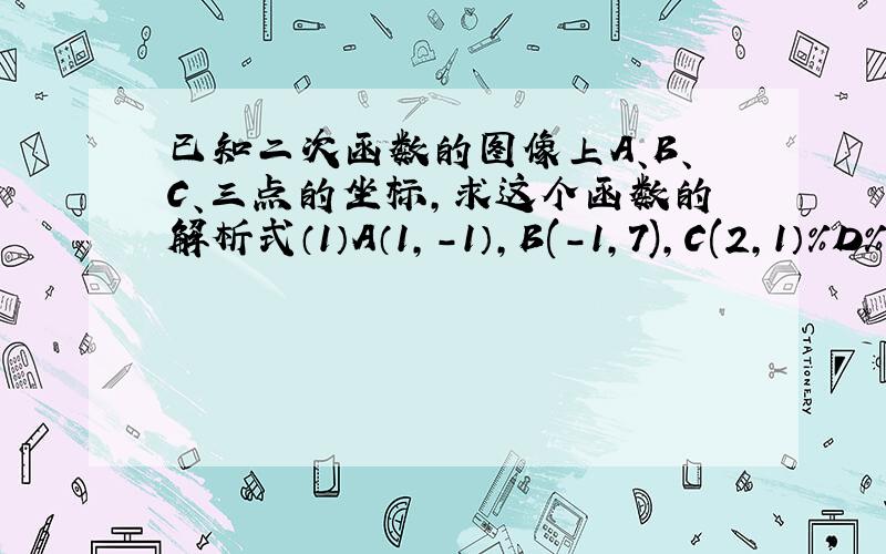 已知二次函数的图像上A、B、C、三点的坐标,求这个函数的解析式（1）A（1,-1）,B(-1,7),C(2,1）%D%A