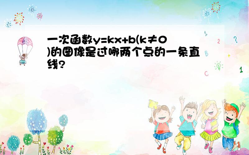 一次函数y=kx+b(k≠0)的图像是过哪两个点的一条直线?