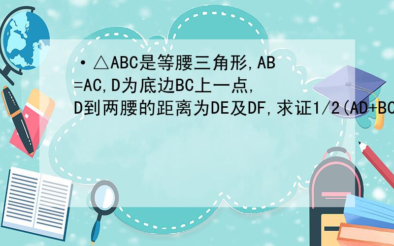 ·△ABC是等腰三角形,AB=AC,D为底边BC上一点,D到两腰的距离为DE及DF,求证1/2(AD+BC)>=DE+D