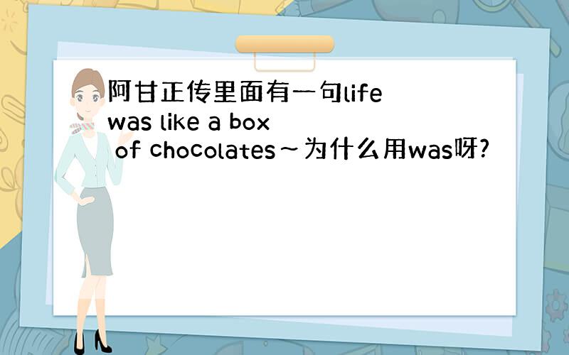 阿甘正传里面有一句life was like a box of chocolates～为什么用was呀?