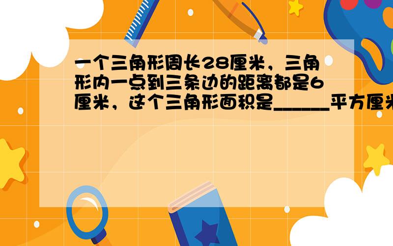 一个三角形周长28厘米，三角形内一点到三条边的距离都是6厘米，这个三角形面积是______平方厘米．