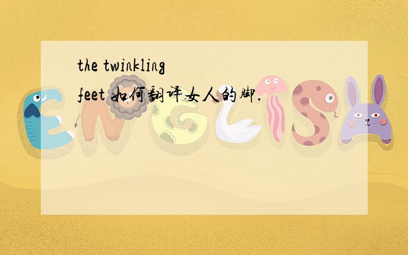 the twinkling feet 如何翻译女人的脚.