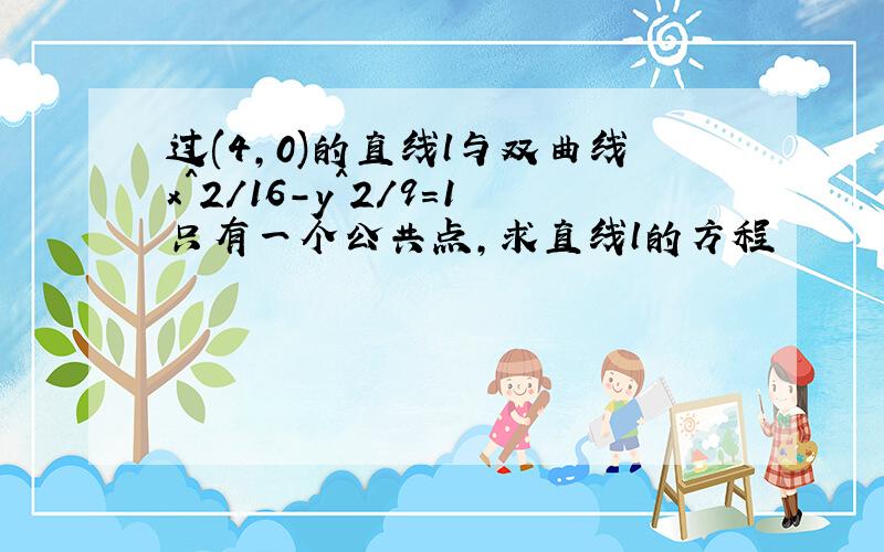 过(4,0)的直线l与双曲线x^2/16-y^2/9=1只有一个公共点,求直线l的方程