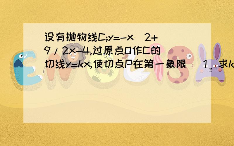 设有抛物线C;y=-x^2+9/2x-4,过原点O作C的切线y=kx,使切点P在第一象限 （1）求k的值