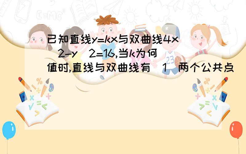 已知直线y=kx与双曲线4x^2-y^2=16,当k为何值时,直线与双曲线有（1）两个公共点（2）有一个公共点