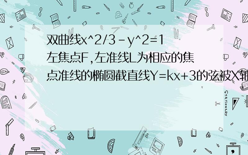 双曲线x^2/3-y^2=1左焦点F,左准线L为相应的焦点准线的椭圆截直线Y=kx+3的弦被X轴平分,k的取值范围是